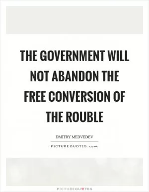 The Government will not abandon the free conversion of the rouble Picture Quote #1