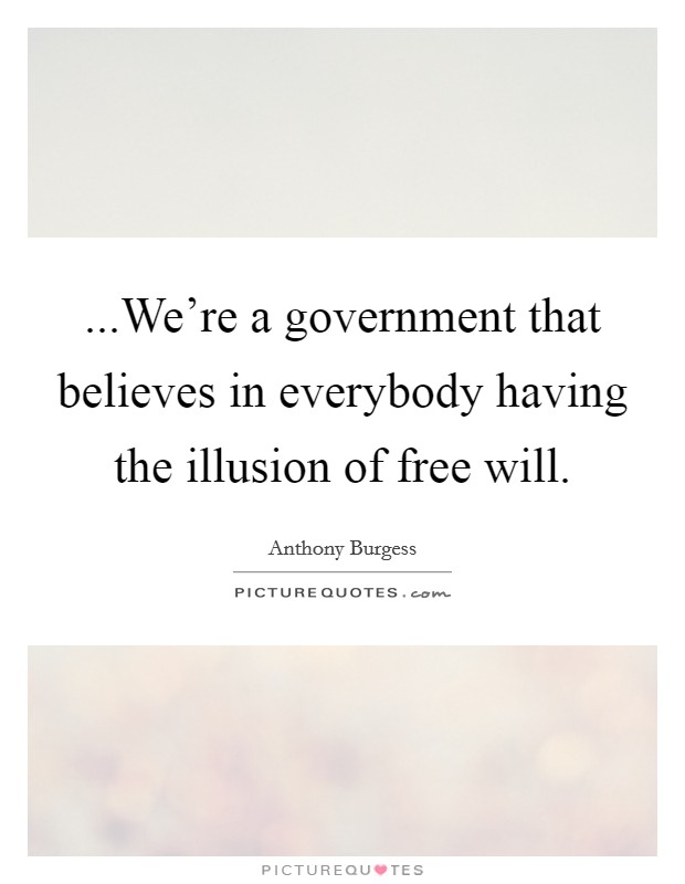 ...We’re a government that believes in everybody having the illusion of free will Picture Quote #1