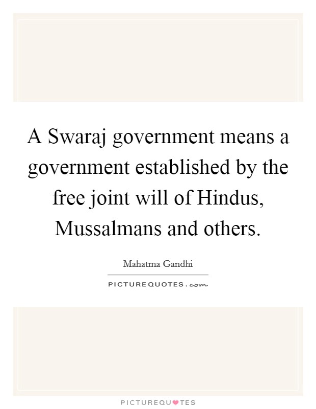 A Swaraj government means a government established by the free joint will of Hindus, Mussalmans and others. Picture Quote #1