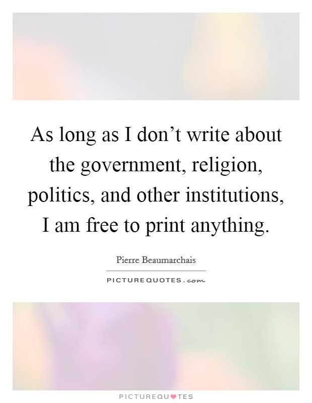 As long as I don't write about the government, religion, politics, and other institutions, I am free to print anything. Picture Quote #1