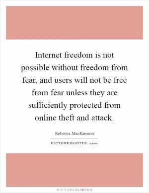 Internet freedom is not possible without freedom from fear, and users will not be free from fear unless they are sufficiently protected from online theft and attack Picture Quote #1