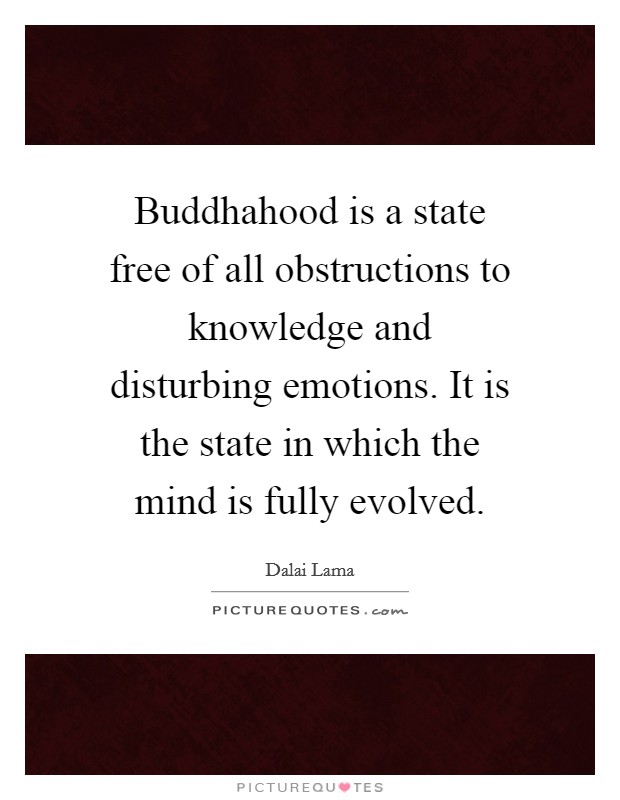 Buddhahood is a state free of all obstructions to knowledge and disturbing emotions. It is the state in which the mind is fully evolved. Picture Quote #1