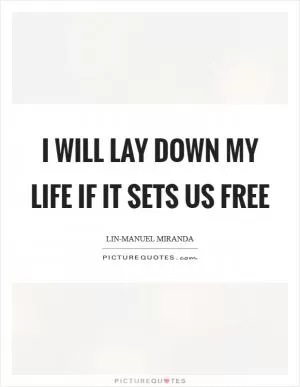 I will lay down my life if it sets us free Picture Quote #1