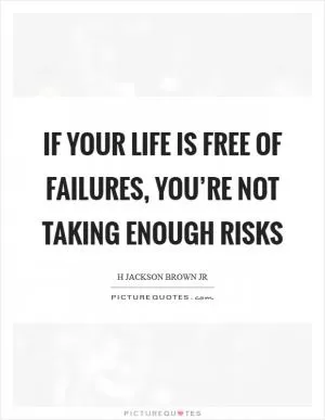 If your life is free of failures, you’re not taking enough risks Picture Quote #1
