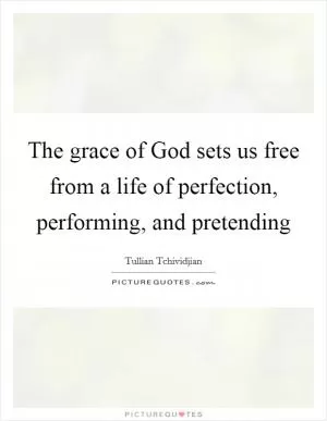 The grace of God sets us free from a life of perfection, performing, and pretending Picture Quote #1
