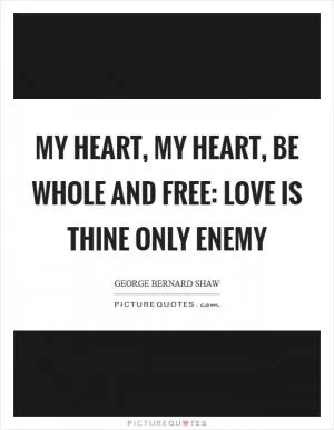 My heart, my heart, be whole and free: Love is thine only enemy Picture Quote #1