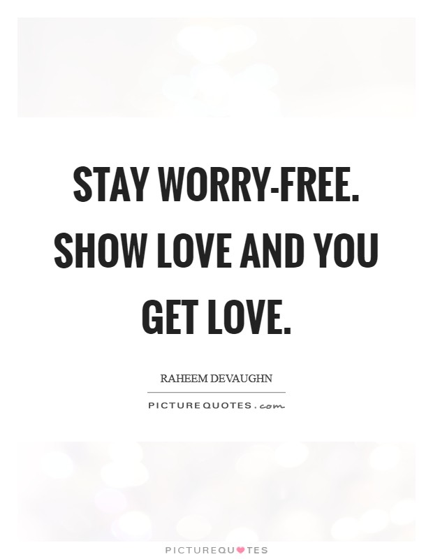 Stay worry-free. Show love and you get love. Picture Quote #1