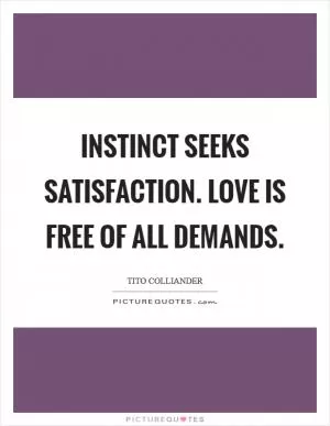 Instinct seeks satisfaction. Love is free of all demands Picture Quote #1