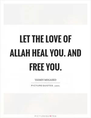 Let the love of Allah heal you. And free you Picture Quote #1