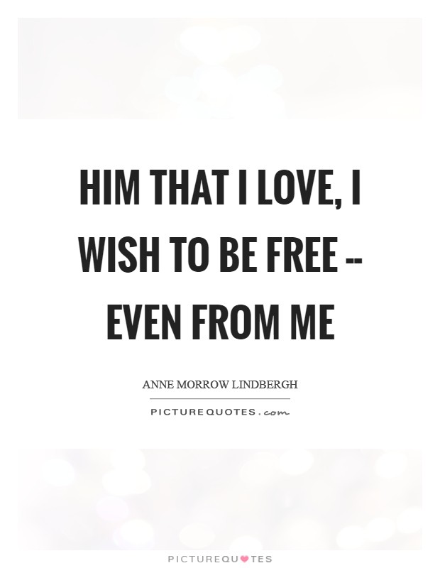 Him that I love, I wish to be free -- even from me Picture Quote #1