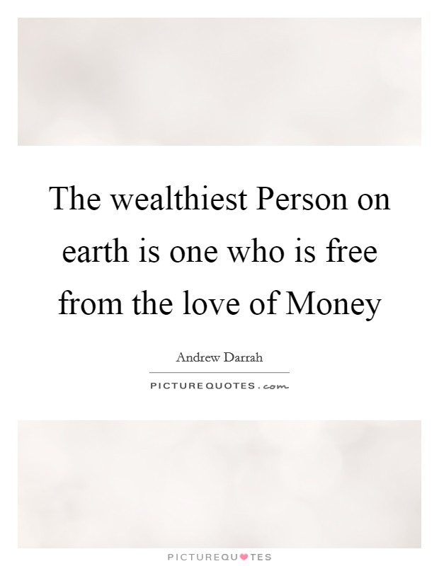 The wealthiest Person on earth is one who is free from the love of Money Picture Quote #1