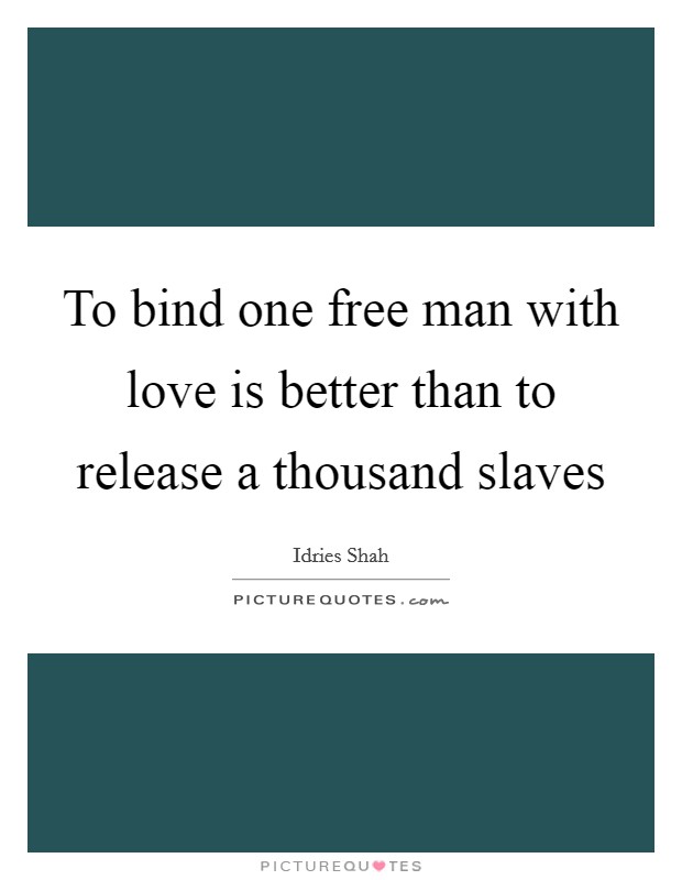 To bind one free man with love is better than to release a thousand slaves Picture Quote #1