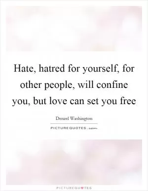 Hate, hatred for yourself, for other people, will confine you, but love can set you free Picture Quote #1