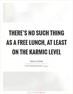 There’s no such thing as a free lunch, at least on the karmic level Picture Quote #1