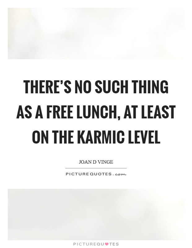 There's no such thing as a free lunch, at least on the karmic level Picture Quote #1