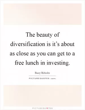 The beauty of diversification is it’s about as close as you can get to a free lunch in investing Picture Quote #1
