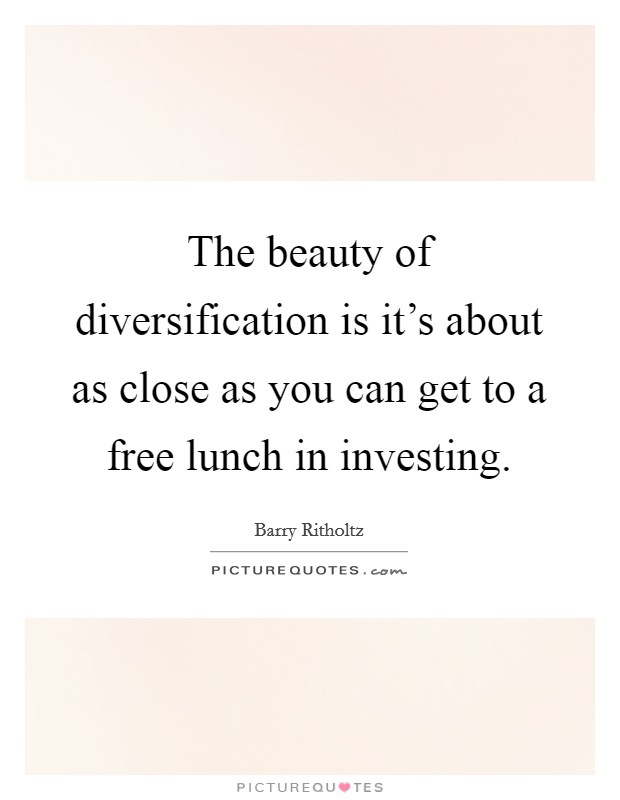 The beauty of diversification is it's about as close as you can get to a free lunch in investing. Picture Quote #1