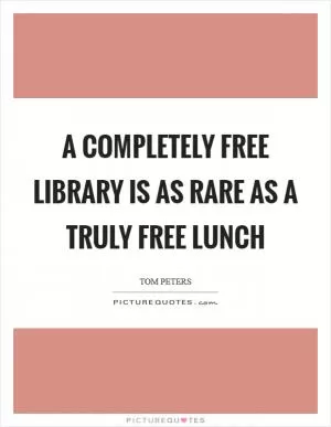 A completely free library is as rare as a truly free lunch Picture Quote #1