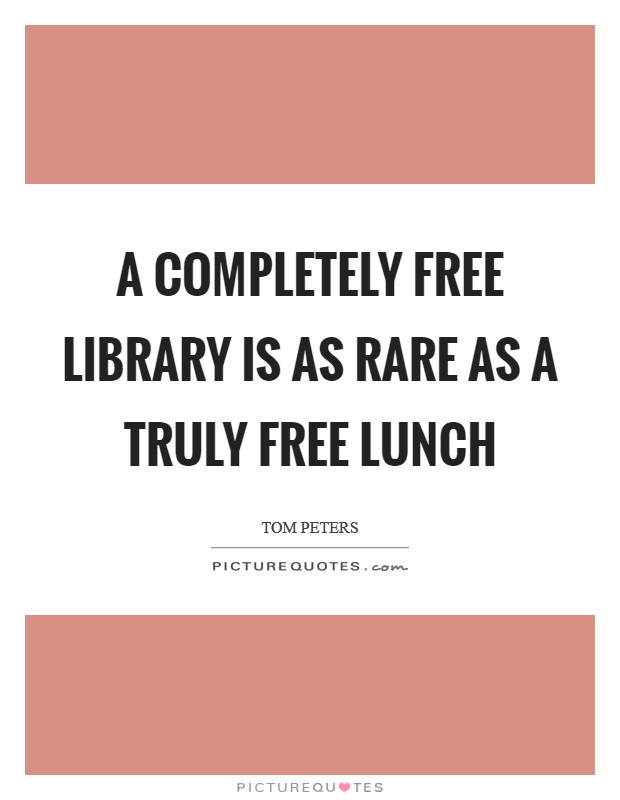 A completely free library is as rare as a truly free lunch Picture Quote #1