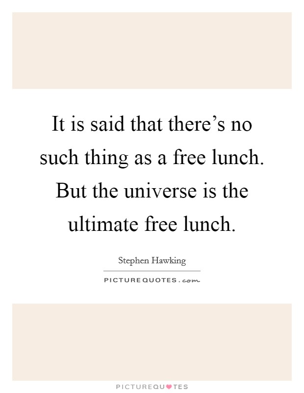 It is said that there's no such thing as a free lunch. But the universe is the ultimate free lunch. Picture Quote #1