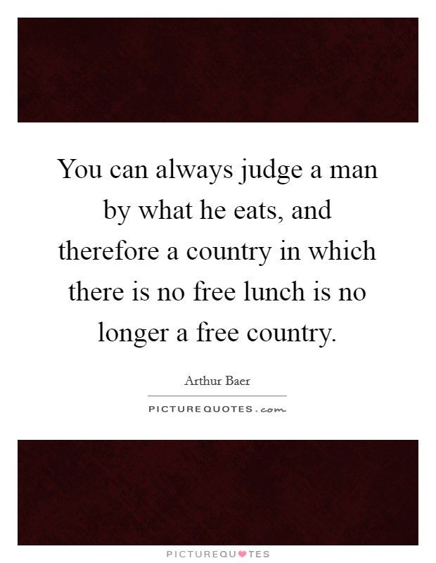 You can always judge a man by what he eats, and therefore a country in which there is no free lunch is no longer a free country. Picture Quote #1