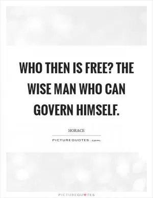 Who then is free? The wise man who can govern himself Picture Quote #1