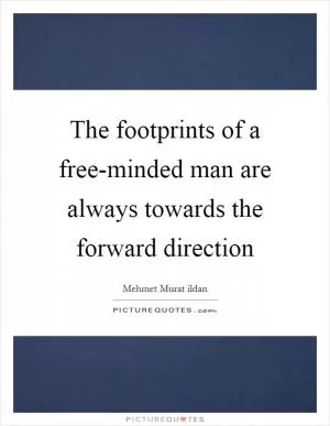 The footprints of a free-minded man are always towards the forward direction Picture Quote #1