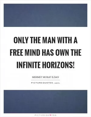 Only the man with a free mind has own the infinite horizons! Picture Quote #1