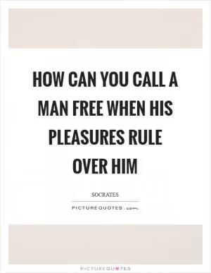 How can you call a man free when his pleasures rule over him Picture Quote #1