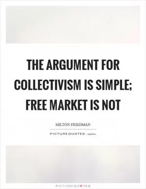 The argument for collectivism is simple; free market is not Picture Quote #1