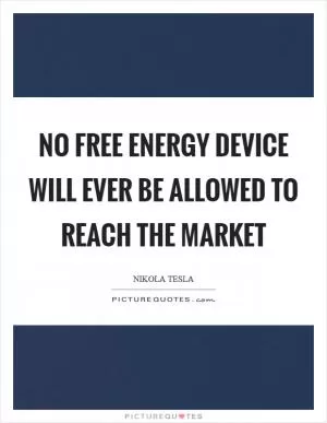 No free energy device will ever be allowed to reach the market Picture Quote #1