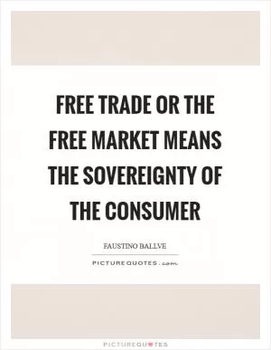 Free trade or the free market means the sovereignty of the consumer Picture Quote #1