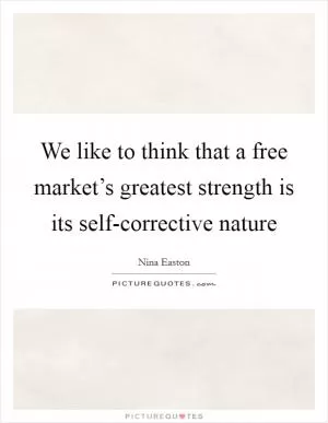 We like to think that a free market’s greatest strength is its self-corrective nature Picture Quote #1