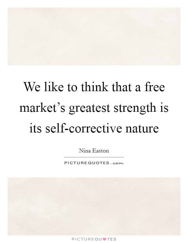 We like to think that a free market's greatest strength is its self-corrective nature Picture Quote #1