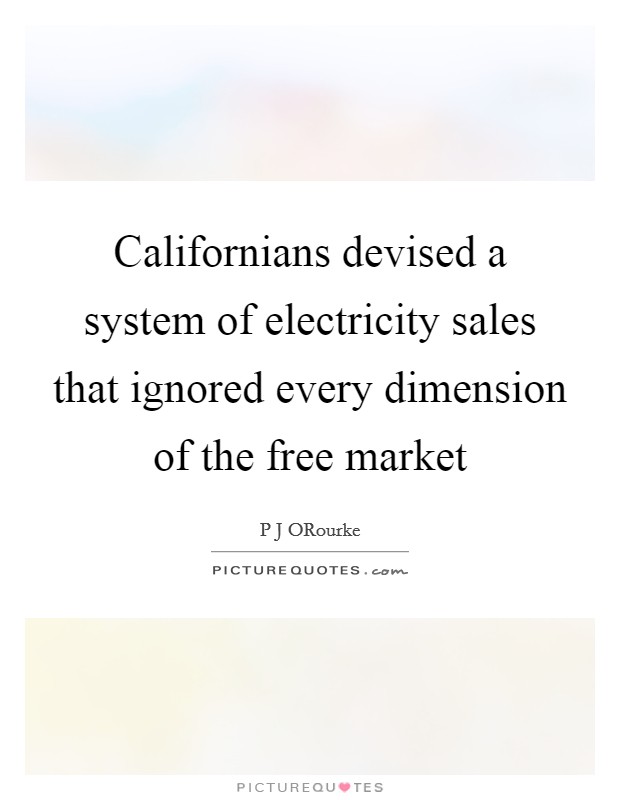 Californians devised a system of electricity sales that ignored every dimension of the free market Picture Quote #1