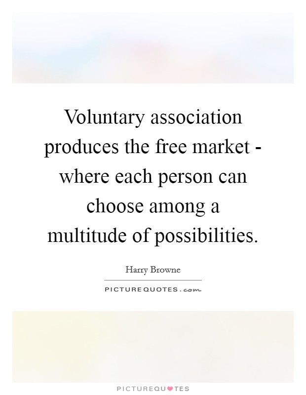 Voluntary association produces the free market - where each person can choose among a multitude of possibilities. Picture Quote #1