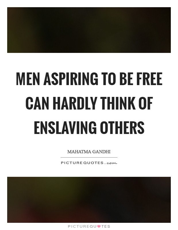Men aspiring to be free can hardly think of enslaving others Picture Quote #1