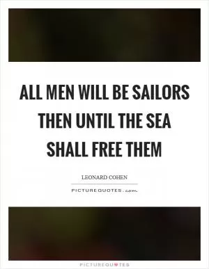 All men will be sailors then Until the sea shall free them Picture Quote #1