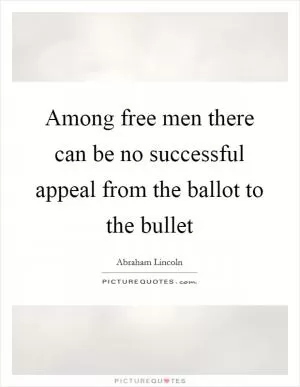Among free men there can be no successful appeal from the ballot to the bullet Picture Quote #1