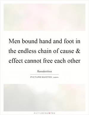 Men bound hand and foot in the endless chain of cause and effect cannot free each other Picture Quote #1