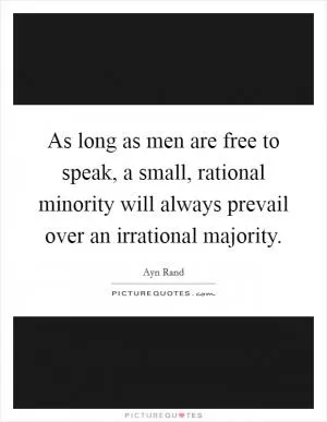 As long as men are free to speak, a small, rational minority will always prevail over an irrational majority Picture Quote #1