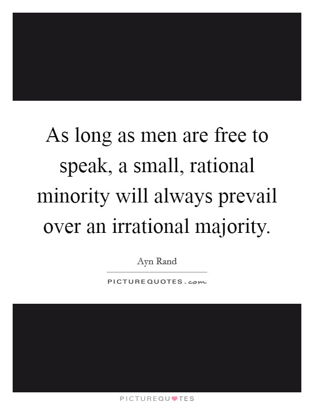 As long as men are free to speak, a small, rational minority will always prevail over an irrational majority. Picture Quote #1