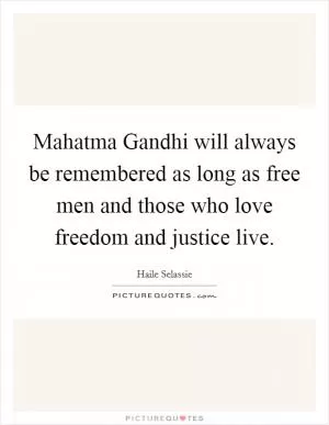 Mahatma Gandhi will always be remembered as long as free men and those who love freedom and justice live Picture Quote #1