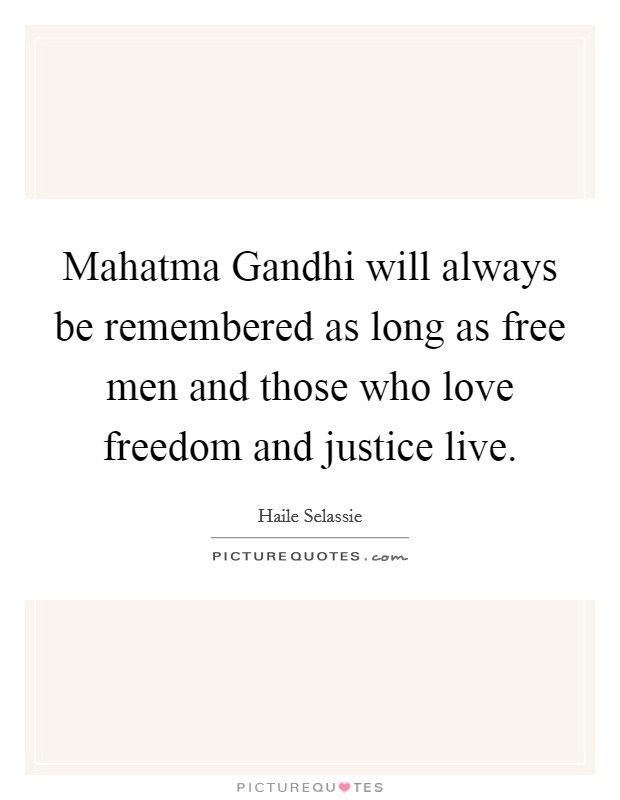 Mahatma Gandhi will always be remembered as long as free men and those who love freedom and justice live. Picture Quote #1