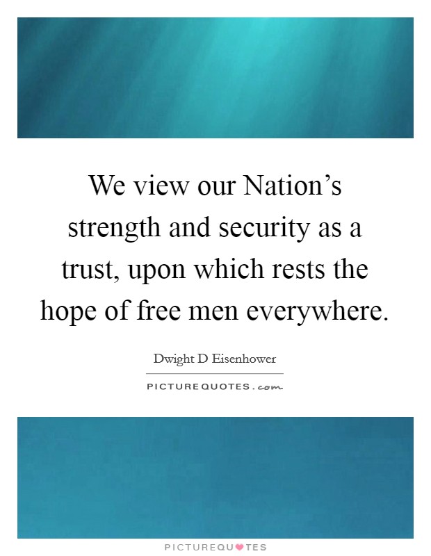 We view our Nation's strength and security as a trust, upon which rests the hope of free men everywhere. Picture Quote #1