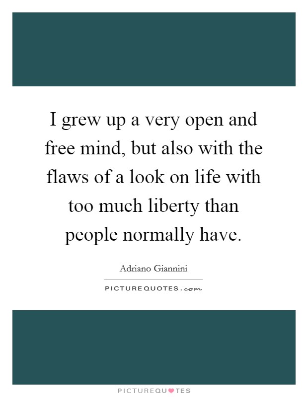 I grew up a very open and free mind, but also with the flaws of a look on life with too much liberty than people normally have. Picture Quote #1