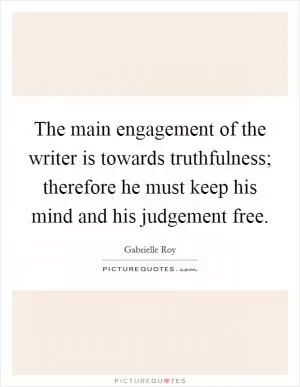 The main engagement of the writer is towards truthfulness; therefore he must keep his mind and his judgement free Picture Quote #1