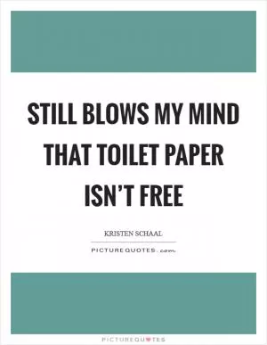 Still blows my mind that toilet paper isn’t free Picture Quote #1