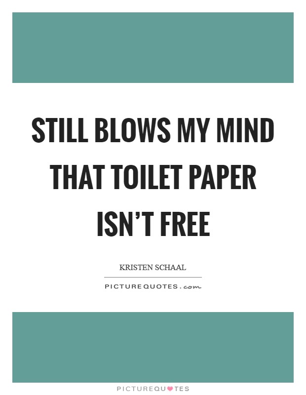 Still blows my mind that toilet paper isn't free Picture Quote #1