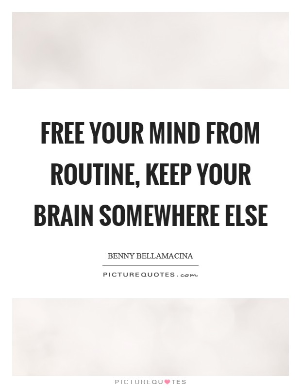 Free your mind from routine, keep your brain somewhere else Picture Quote #1